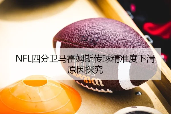 NFL四分卫马霍姆斯传球精准度下滑原因探究