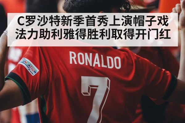 C罗沙特新季首秀上演帽子戏法力助利雅得胜利取得开门红