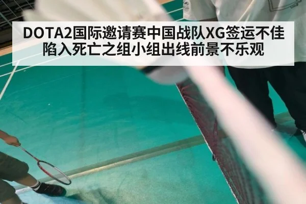 DOTA2国际邀请赛中国战队XG签运不佳陷入死亡之组小组出线前景不乐观