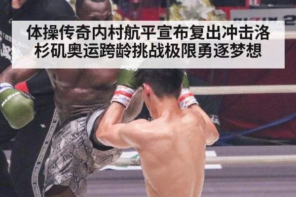 体操传奇内村航平宣布复出冲击洛杉矶奥运跨龄挑战极限勇逐梦想